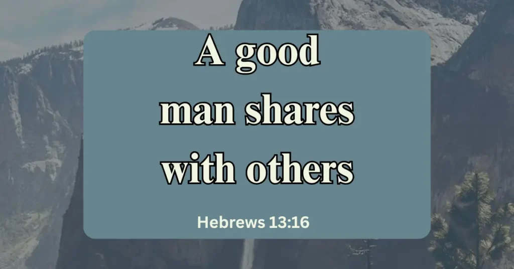 Hebrews 13:16 – A good man shares with others