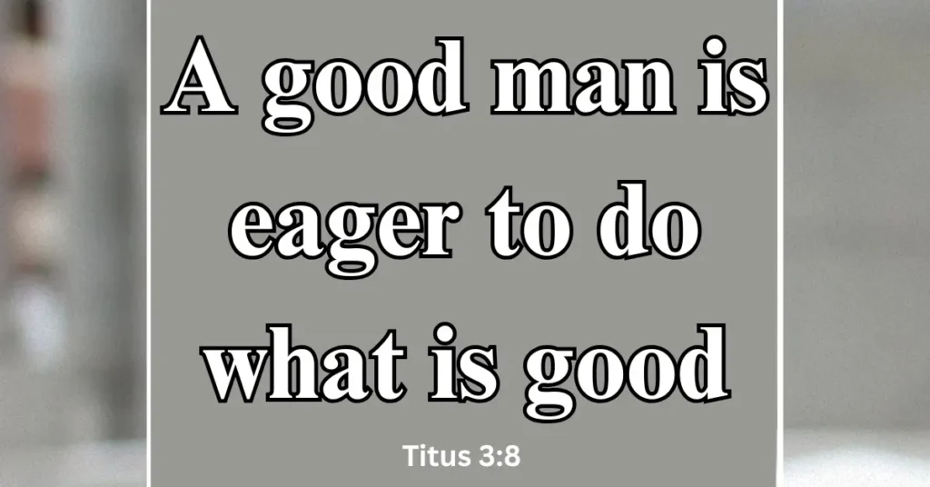 Titus 3:8 – A good man is eager to do what is good