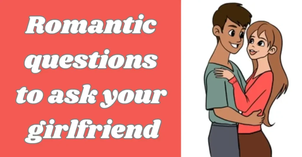 Romantic questions to ask your girlfriend