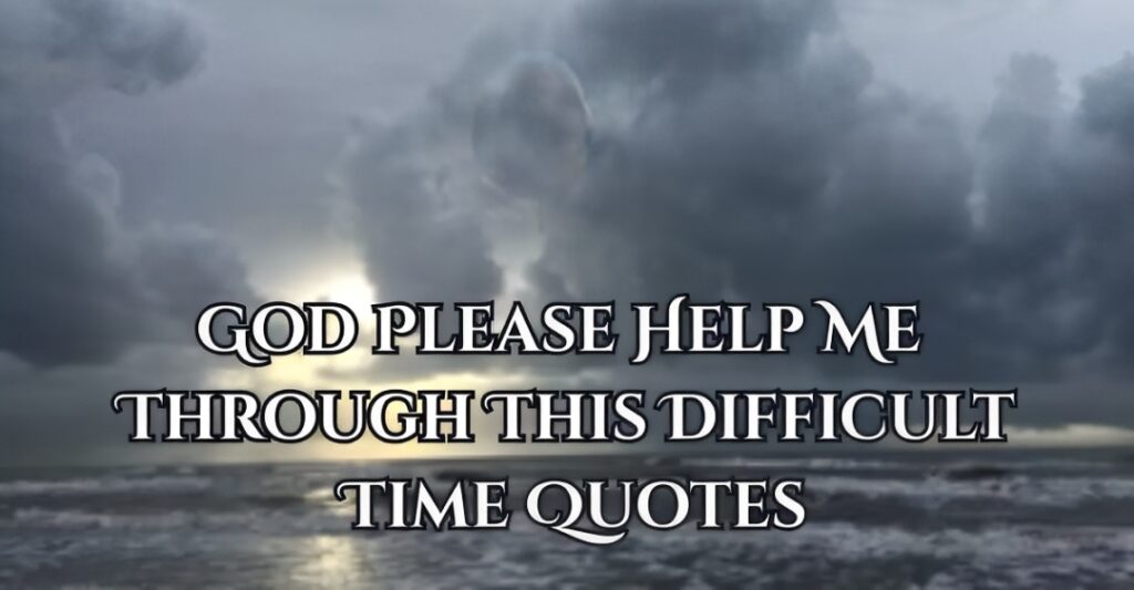 God Please Help Me Through This Difficult Time Quotes
