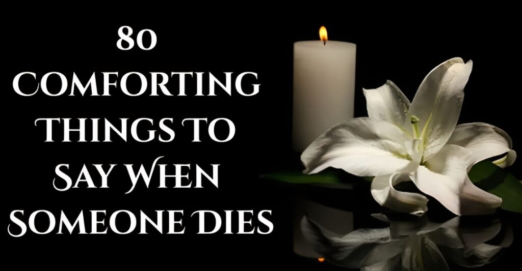 80 Comforting And Beautiful Things To Say When Someone Dies
