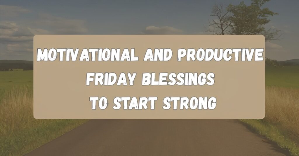 Motivational and Productive Friday Blessings to Start Strong