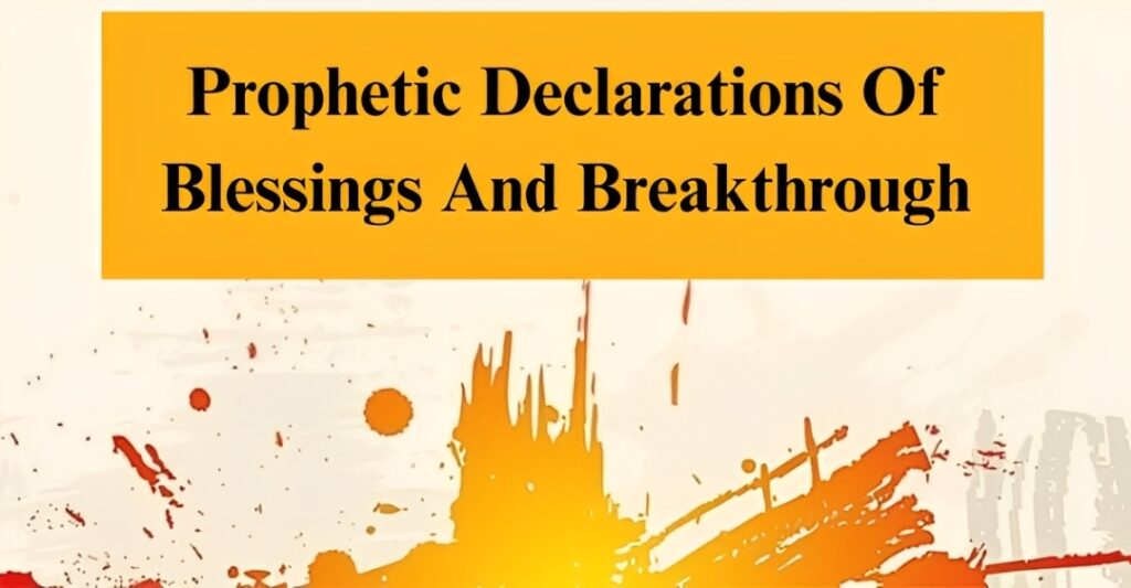 Powerful 100 Prophetic Declarations Of Blessings And Breakthrough